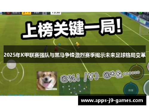 2025年K甲联赛强队与黑马争锋激烈赛季揭示未来足球格局变革