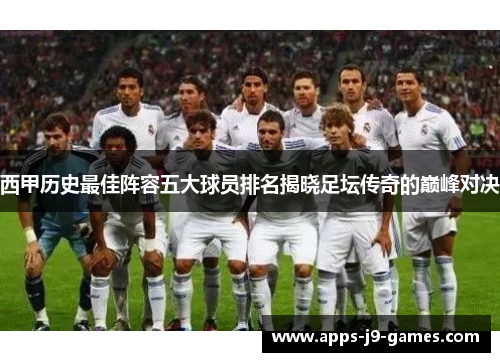 西甲历史最佳阵容五大球员排名揭晓足坛传奇的巅峰对决