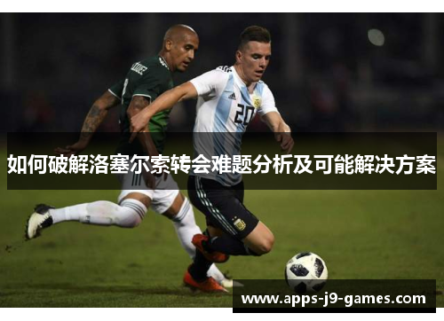 如何破解洛塞尔索转会难题分析及可能解决方案