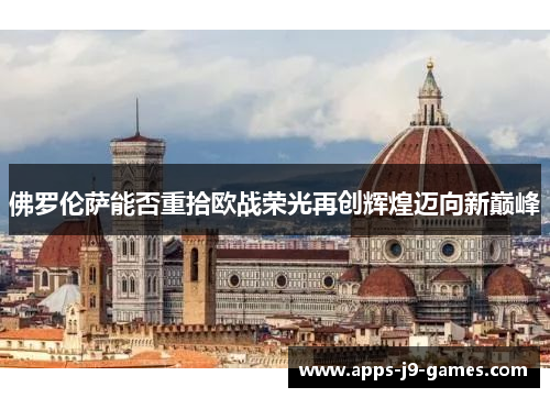 佛罗伦萨能否重拾欧战荣光再创辉煌迈向新巅峰