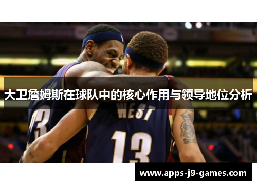 大卫詹姆斯在球队中的核心作用与领导地位分析
