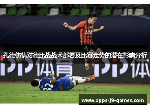 孔德伤情对德比战战术部署及比赛走势的潜在影响分析