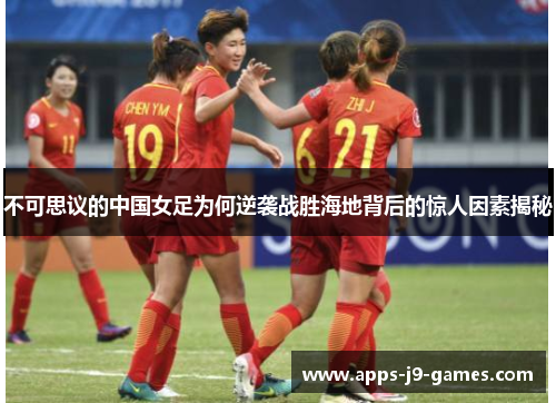 不可思议的中国女足为何逆袭战胜海地背后的惊人因素揭秘
