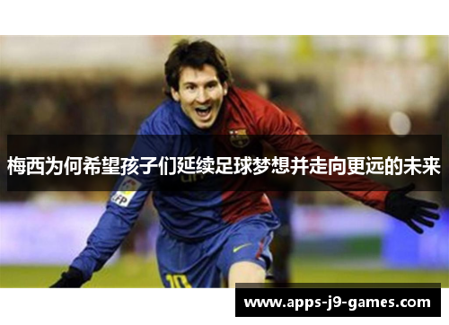 梅西为何希望孩子们延续足球梦想并走向更远的未来