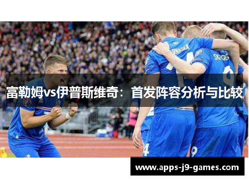富勒姆vs伊普斯维奇：首发阵容分析与比较