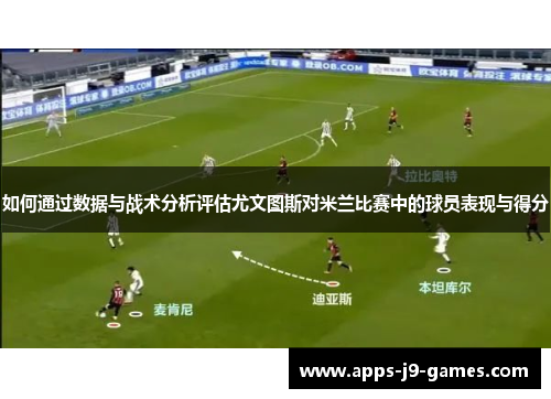 如何通过数据与战术分析评估尤文图斯对米兰比赛中的球员表现与得分