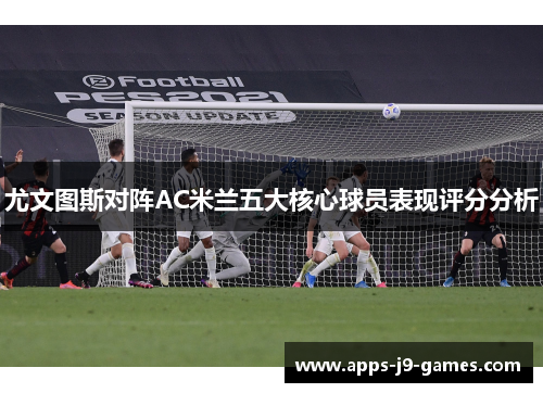 尤文图斯对阵AC米兰五大核心球员表现评分分析