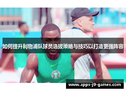如何提升利物浦队球员选拔策略与技巧以打造更强阵容