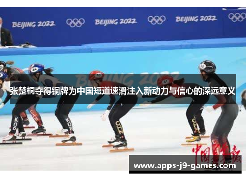 张楚桐夺得铜牌为中国短道速滑注入新动力与信心的深远意义