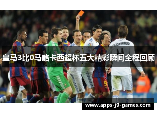 皇马3比0马略卡西超杯五大精彩瞬间全程回顾