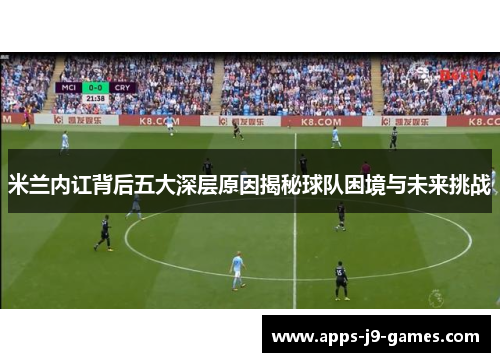 米兰内讧背后五大深层原因揭秘球队困境与未来挑战