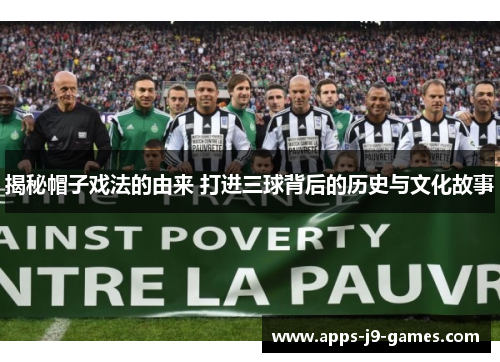 揭秘帽子戏法的由来 打进三球背后的历史与文化故事 揭秘帽子戏法的由来 打进三球背后的历史与文化故事