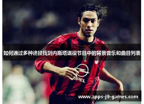 如何通过多种途径找到内斯塔退役节目中的背景音乐和曲目列表