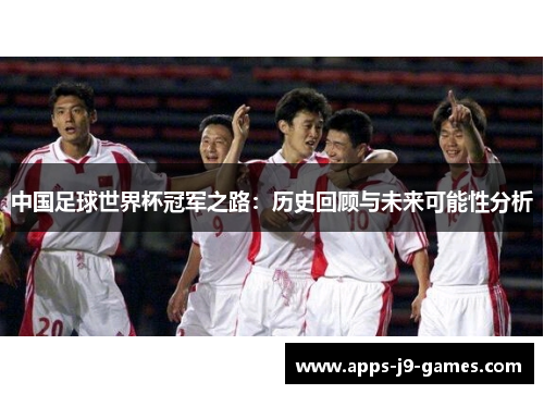 中国足球世界杯冠军之路：历史回顾与未来可能性分析