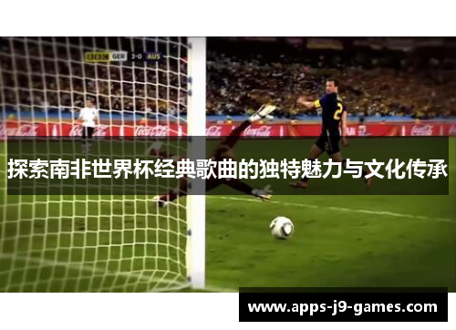 探索南非世界杯经典歌曲的独特魅力与文化传承