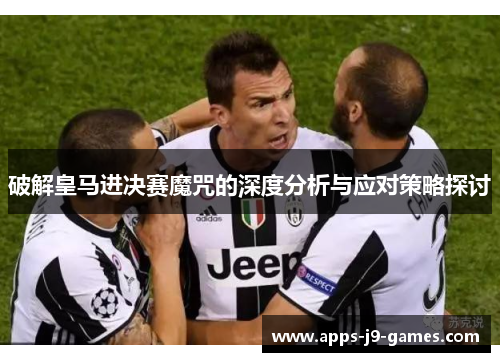 破解皇马进决赛魔咒的深度分析与应对策略探讨