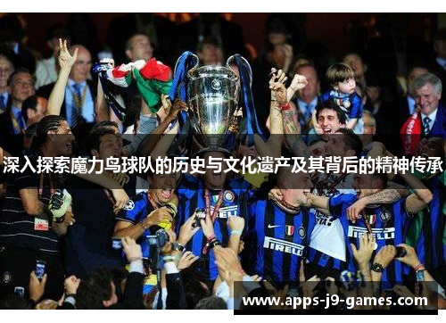 深入探索魔力鸟球队的历史与文化遗产及其背后的精神传承 深入探索魔力鸟球队的历史与文化遗产及其背后的精神传承