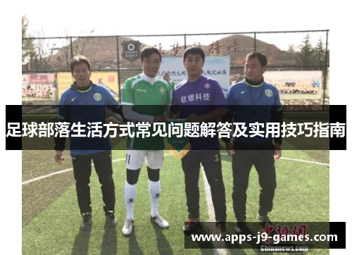 足球部落生活方式常见问题解答及实用技巧指南 足球部落生活方式常见问题解答及实用技巧指南