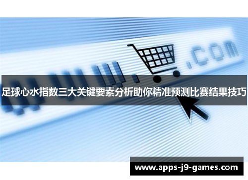 足球心水指数三大关键要素分析助你精准预测比赛结果技巧 足球心水指数三大关键要素分析助你精准预测比赛结果技巧