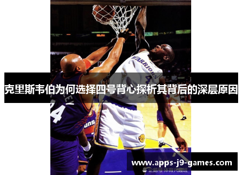 克里斯韦伯为何选择四号背心探析其背后的深层原因 克里斯韦伯为何选择四号背心探析其背后的深层原因