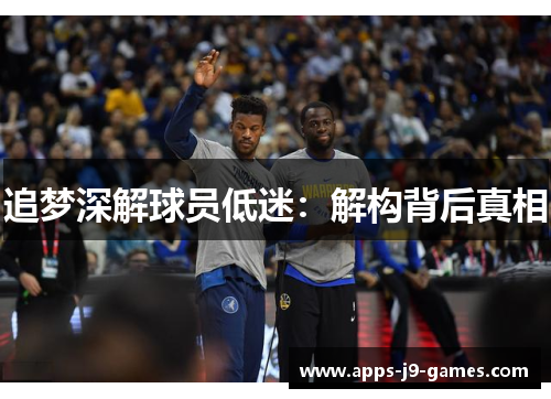 追梦深解球员低迷：解构背后真相