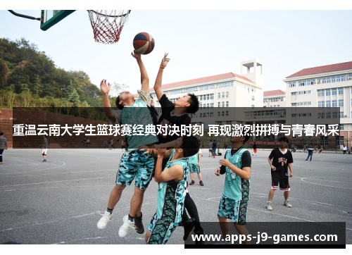 重温云南大学生篮球赛经典对决时刻 再现激烈拼搏与青春风采 重温云南大学生篮球赛经典对决时刻 再现激烈拼搏与青春风采