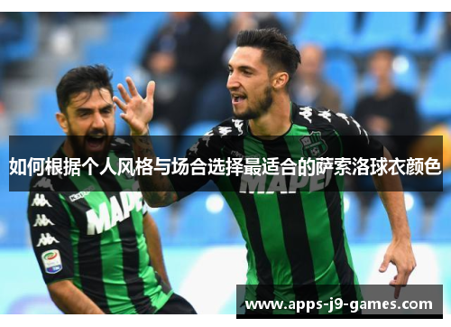 如何根据个人风格与场合选择最适合的萨索洛球衣颜色 如何根据个人风格与场合选择最适合的萨索洛球衣颜色