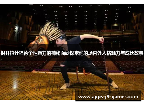 揭开拉什福德个性魅力的神秘面纱探索他的场内外人格魅力与成长故事