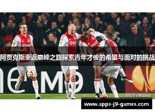 阿贾克斯重返巅峰之路探索青年才俊的希望与面对的挑战