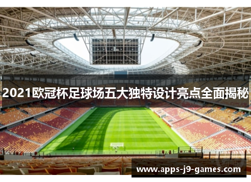 2021欧冠杯足球场五大独特设计亮点全面揭秘 2021欧冠杯足球场五大独特设计亮点全面揭秘