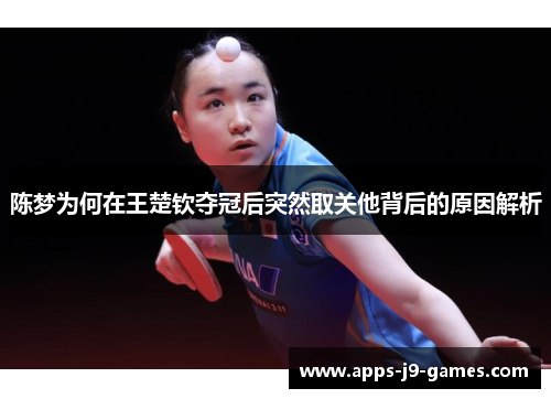 陈梦为何在王楚钦夺冠后突然取关他背后的原因解析