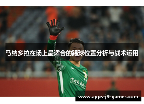 马纳多拉在场上最适合的踢球位置分析与战术运用 马纳多拉在场上最适合的踢球位置分析与战术运用