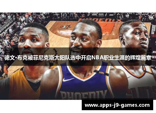德文·布克被菲尼克斯太阳队选中开启NBA职业生涯的辉煌篇章 德文·布克被菲尼克斯太阳队选中开启NBA职业生涯的辉煌篇章