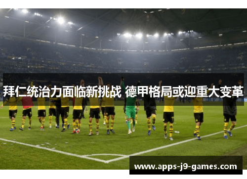 拜仁统治力面临新挑战 德甲格局或迎重大变革