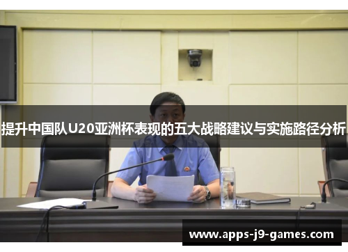 提升中国队U20亚洲杯表现的五大战略建议与实施路径分析 提升中国队U20亚洲杯表现的五大战略建议与实施路径分析