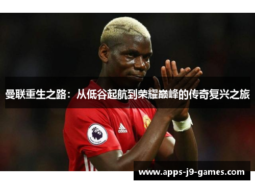 曼联重生之路:从低谷起航到荣耀巅峰的传奇复兴之旅 曼联重生之路:从低谷起航到荣耀巅峰的传奇复兴之旅