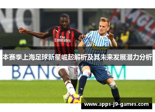 本赛季上海足球新星崛起解析及其未来发展潜力分析 本赛季上海足球新星崛起解析及其未来发展潜力分析