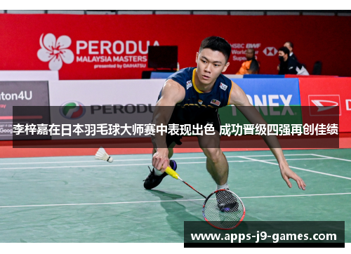 李梓嘉在日本羽毛球大师赛中表现出色 成功晋级四强再创佳绩