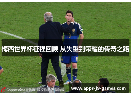 梅西世界杯征程回顾 从失望到荣耀的传奇之路 梅西世界杯征程回顾 从失望到荣耀的传奇之路