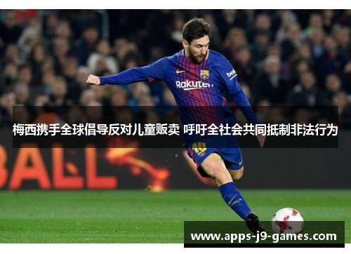 梅西携手全球倡导反对儿童贩卖 呼吁全社会共同抵制非法行为 梅西携手全球倡导反对儿童贩卖 呼吁全社会共同抵制非法行为