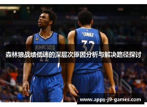 森林狼战绩低迷的深层次原因分析与解决路径探讨 森林狼战绩低迷的深层次原因分析与解决路径探讨