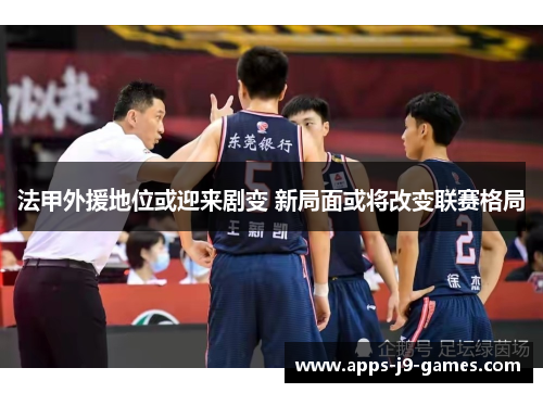 法甲外援地位或迎来剧变 新局面或将改变联赛格局