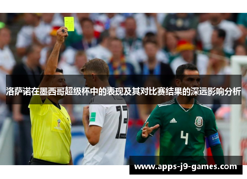 洛萨诺在墨西哥超级杯中的表现及其对比赛结果的深远影响分析