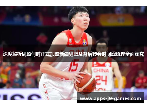 深度解析周琦何时正式加盟新疆男篮及背后转会时间线梳理全面深究 深度解析周琦何时正式加盟新疆男篮及背后转会时间线梳理全面深究