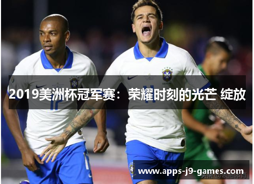 2019美洲杯冠军赛：荣耀时刻的光芒 绽放