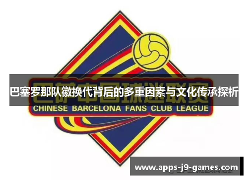 巴塞罗那队徽换代背后的多重因素与文化传承探析