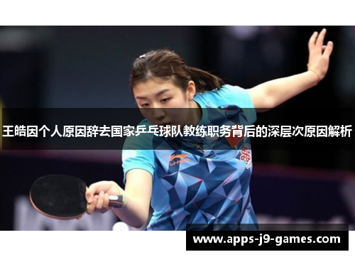 王皓因个人原因辞去国家乒乓球队教练职务背后的深层次原因解析 王皓因个人原因辞去国家乒乓球队教练职务背后的深层次原因解析