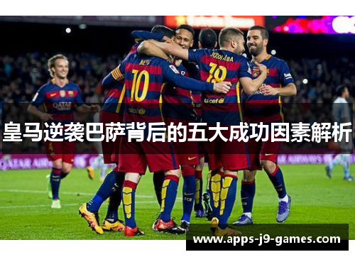 皇马逆袭巴萨背后的五大成功因素解析 皇马逆袭巴萨背后的五大成功因素解析