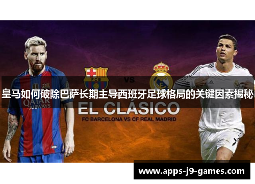 皇马如何破除巴萨长期主导西班牙足球格局的关键因素揭秘 皇马如何破除巴萨长期主导西班牙足球格局的关键因素揭秘