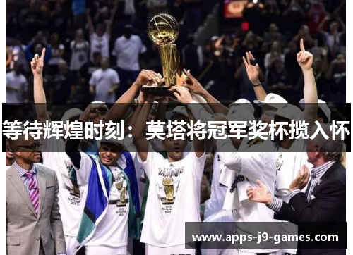 等待辉煌时刻：莫塔将冠军奖杯揽入怀